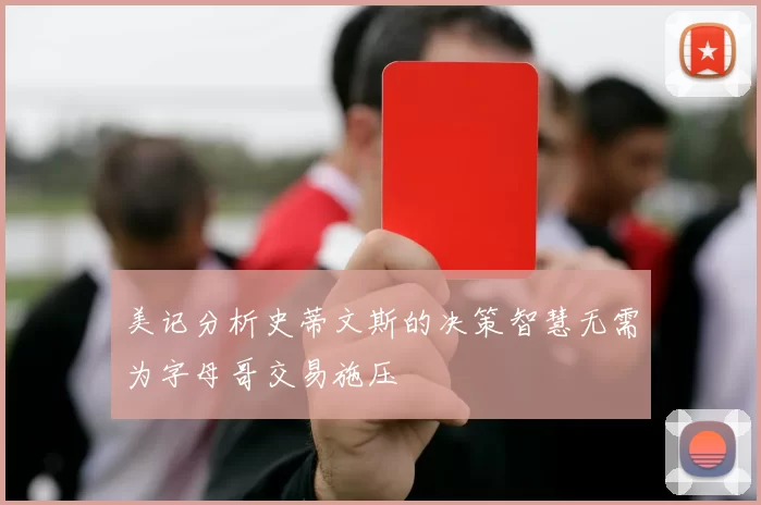 美记分析史蒂文斯的决策智慧无需为字母哥交易施压