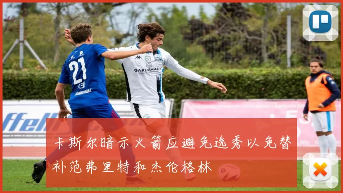 卡斯尔暗示火箭应避免选秀以免替补范弗里特和杰伦格林