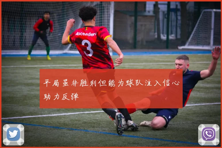 平局虽非胜利但能为球队注入信心助力反弹